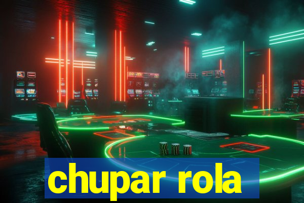 chupar rola